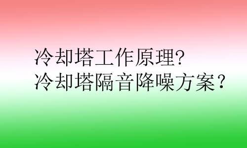 冷卻塔工作原理?冷卻塔隔音降噪方案？