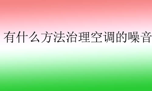 有什么方法治理空調(diào)的噪音?空調(diào)噪音通常對人體有什么影響？