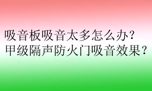 吸音板吸音太多怎么辦？甲級隔聲防火門吸音效果？