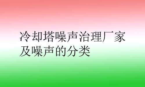 冷卻塔噪聲治理廠家及噪聲的分類