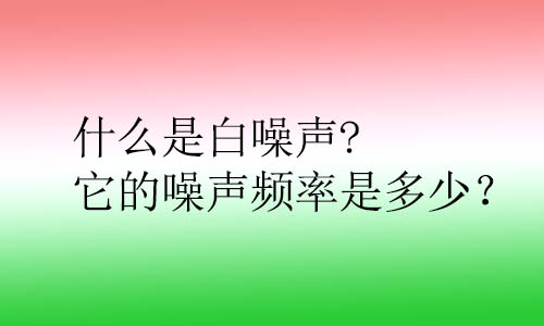 什么是白噪聲?它的噪聲頻率是多少？對人體的影響