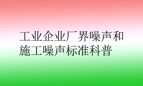 工業(yè)企業(yè)廠界噪聲和施工噪聲標準科普