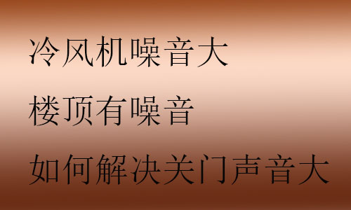 冷風(fēng)機噪音大怎么解決,樓頂有噪音怎么處理,如何解決關(guān)門聲音大