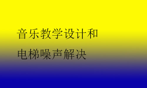 音樂教學(xué)設(shè)計和電梯噪聲解決