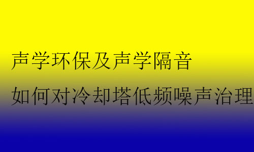 聲學環(huán)保及聲學隔音如何對冷卻塔低頻噪聲治理