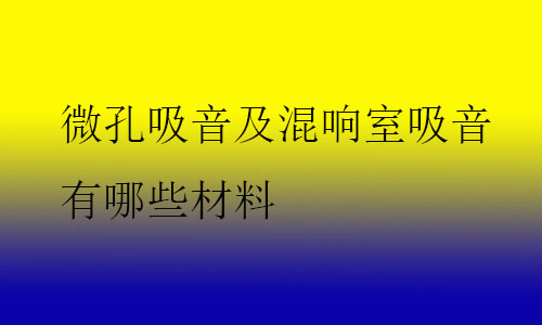 微孔吸音及混響室吸音優(yōu)哪些材料