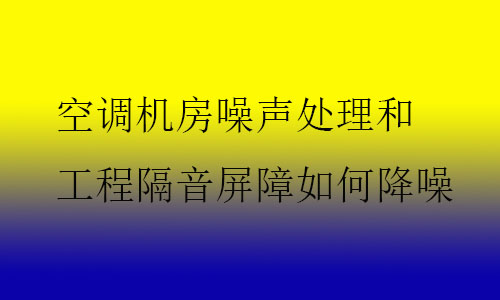 空調(diào)機房噪聲處理和工程隔音屏障如何降噪