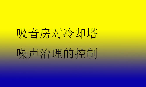 吸音房對冷卻塔噪聲治理的控制